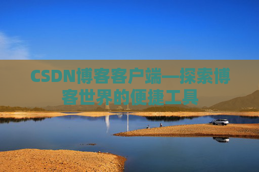 CSDN博客客户端—探索博客世界的便捷工具